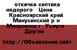 откачка септика недорого › Цена ­ 300 - Красноярский край, Минусинский р-н, Минусинск г. Услуги » Другие   